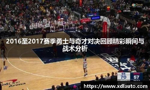 2016至2017赛季勇士与奇才对决回顾精彩瞬间与战术分析