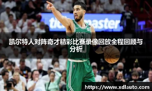 凯尔特人对阵奇才精彩比赛录像回放全程回顾与分析