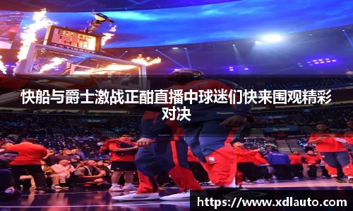 快船与爵士激战正酣直播中球迷们快来围观精彩对决